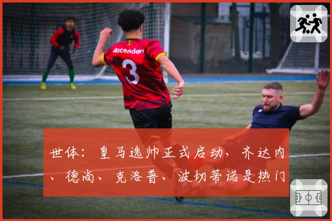 世体：皇马选帅正式启动，齐达内、德尚、克洛普、波切蒂诺是热门