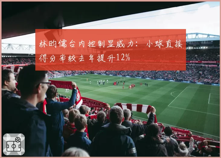 林昀儒台内控制显威力:小球直接得分率较去年提升12%