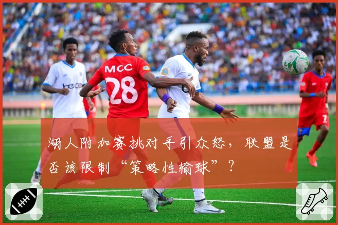 湖人附加赛挑对手引众怒,联盟是否该限制“策略性输球”?