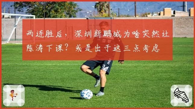 两连胜后，深圳新鹏城为啥突然让陈涛下课？或是出于这三点考虑