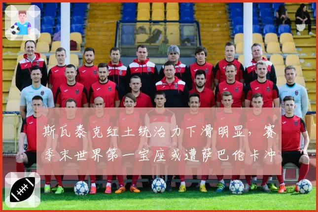 斯瓦泰克红土统治力下滑明显,赛季末世界第一宝座或遭萨巴伦卡冲击