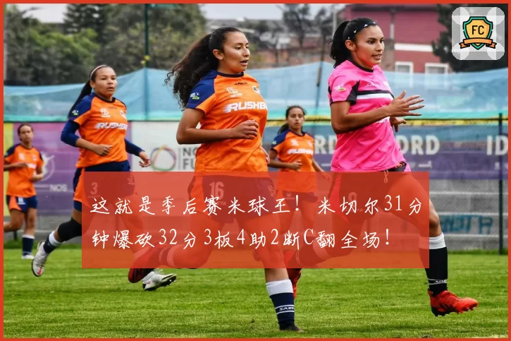 这就是季后赛米球王！米切尔31分钟爆砍32分3板4助2断C翻全场！