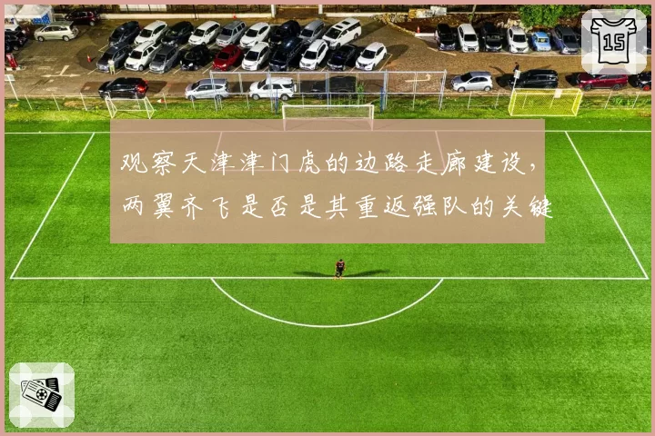 观察天津津门虎的边路走廊建设，两翼齐飞是否是其重返强队的关键？