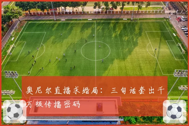 奥尼尔直播求婚局：三句话套出千万级传播密码