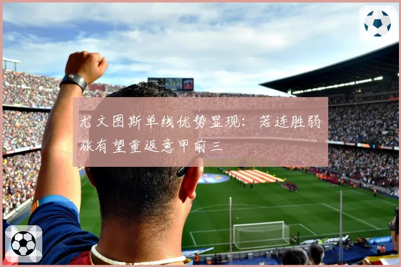 尤文图斯单线优势显现:若连胜弱旅有望重返意甲前三