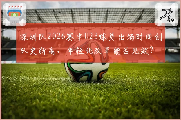 深圳队2026赛季U23球员出场时间创队史新高，年轻化改革能否见效？