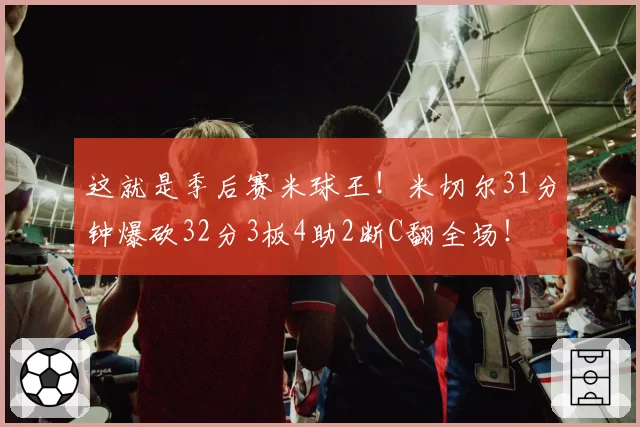这就是季后赛米球王！米切尔31分钟爆砍32分3板4助2断C翻全场！