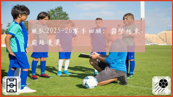 狼队2025-26赛季回顾:噩梦结束,前路漫漫